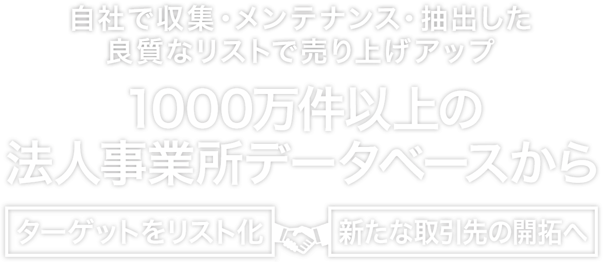 自社で収集・メンテナンス・抽出した良質なリストで売り上げアップ。1000万件以上の法人事業所データベースからターゲットをリスト化、新たな取引先の開拓へ。